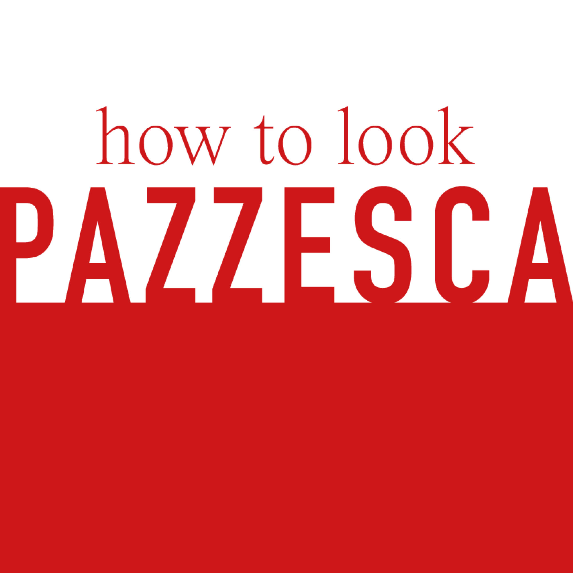 HOW TO LOOK PAZZESCA